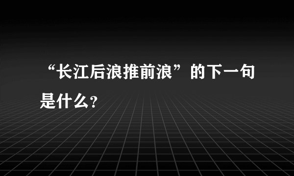 “长江后浪推前浪”的下一句是什么?