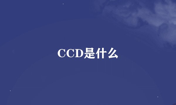 CCD是什么