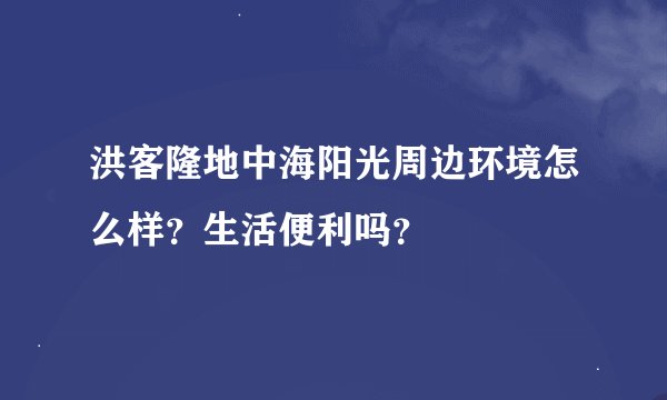 洪客隆地中海阳光周边环境怎么样？生活便利吗？