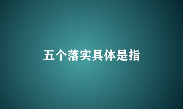 五个落实具体是指