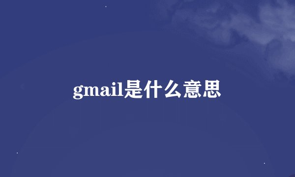 gmail是什么意思