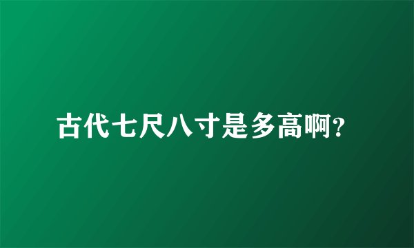 古代七尺八寸是多高啊？