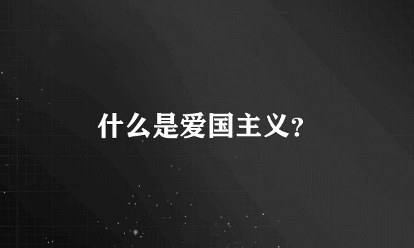 什么是爱国主义？