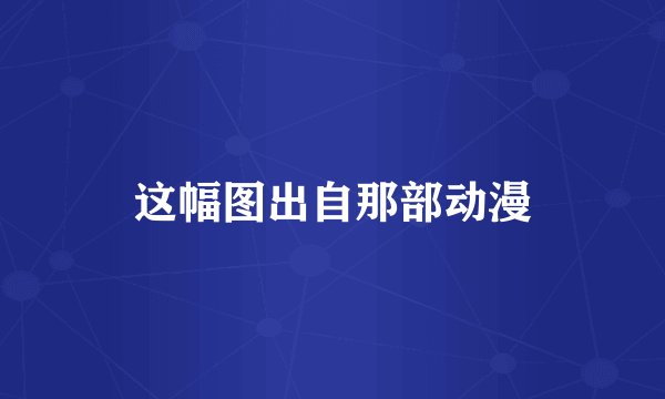 这幅图出自那部动漫