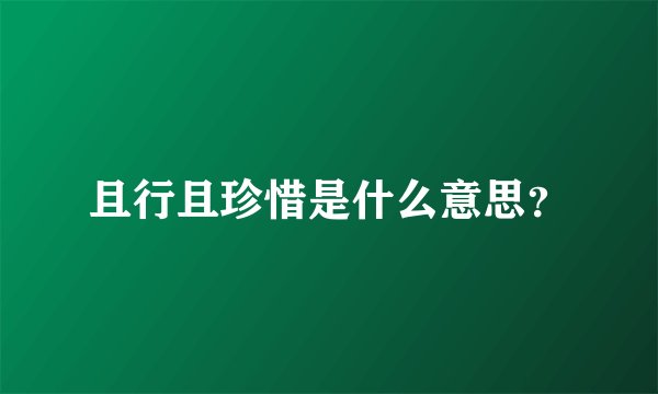 且行且珍惜是什么意思？