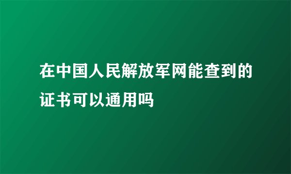 在中国人民解放军网能查到的证书可以通用吗