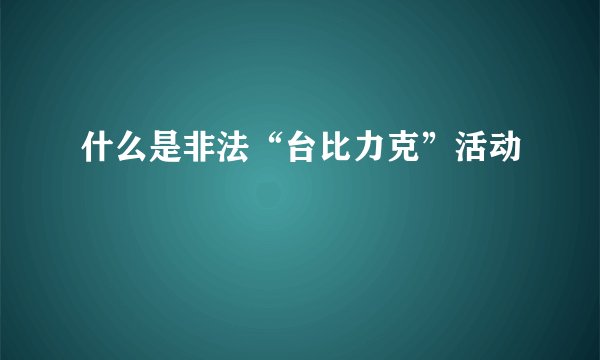 什么是非法“台比力克”活动