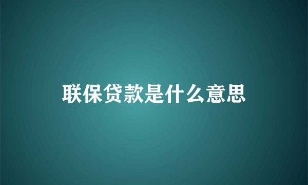 联保贷款是什么意思