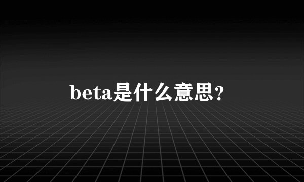 beta是什么意思？