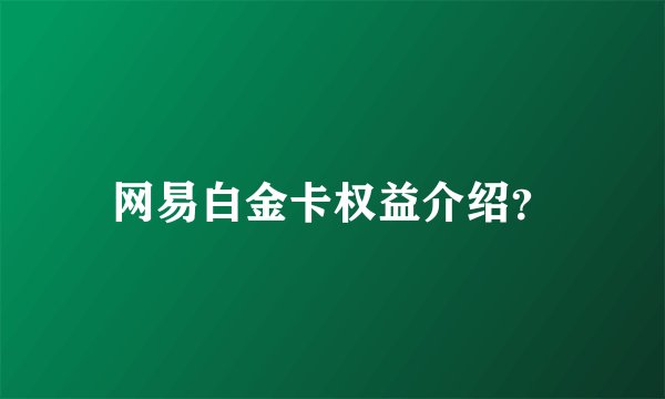 网易白金卡权益介绍？
