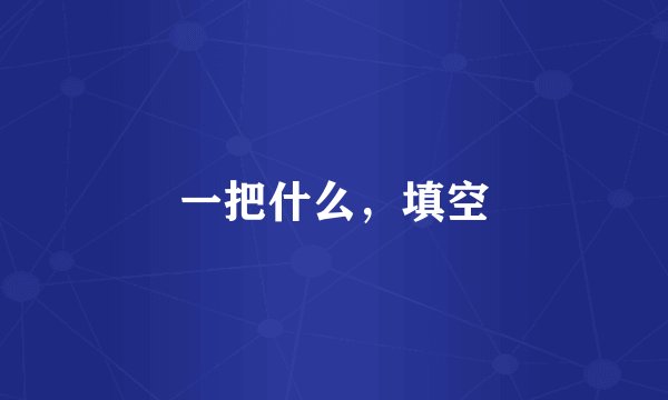 一把什么，填空