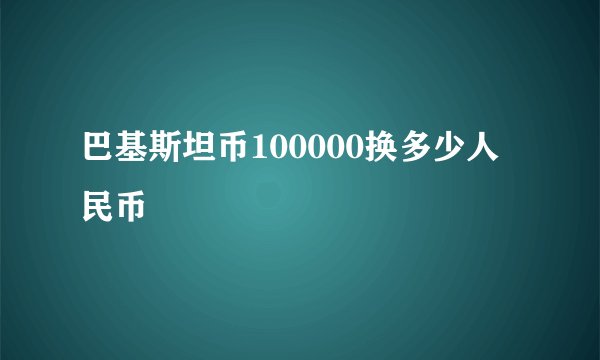 巴基斯坦币100000换多少人民币