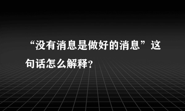 “没有消息是做好的消息”这句话怎么解释？