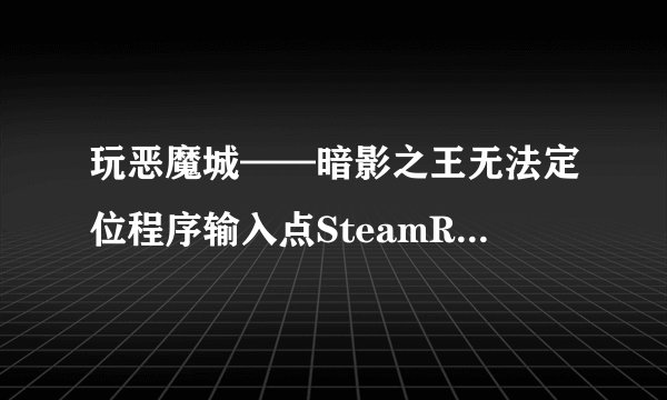 玩恶魔城——暗影之王无法定位程序输入点SteamRemoteStorage于动态链接库steam_api.dll上什么意思