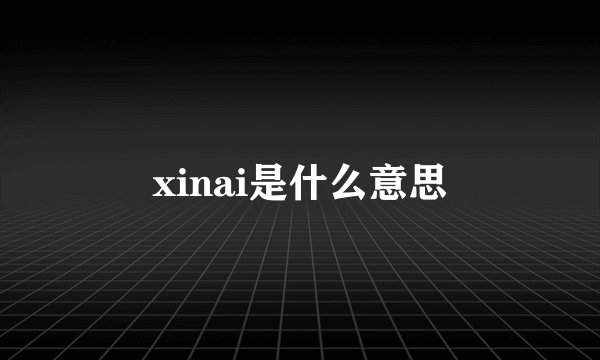 xinai是什么意思