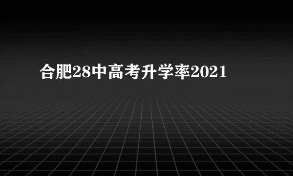 合肥28中高考升学率2021