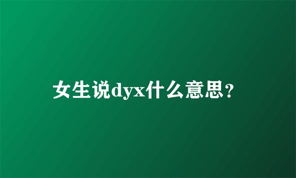 女生说dyx什么意思？