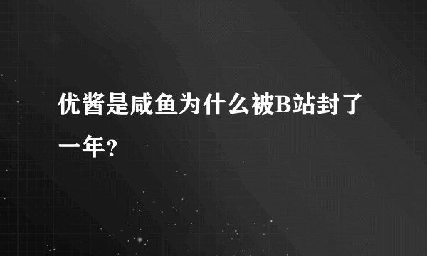 优酱是咸鱼为什么被B站封了一年？