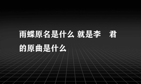 雨蝶原名是什么 就是李祤君的原曲是什么