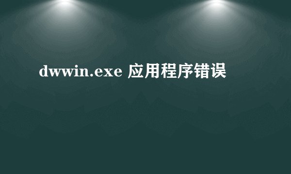 dwwin.exe 应用程序错误