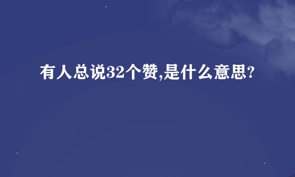 有人总说32个赞,是什么意思?