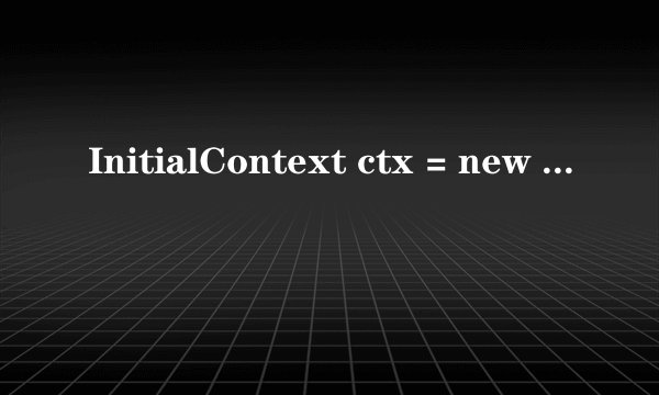 InitialContext ctx = new InitialContext();
