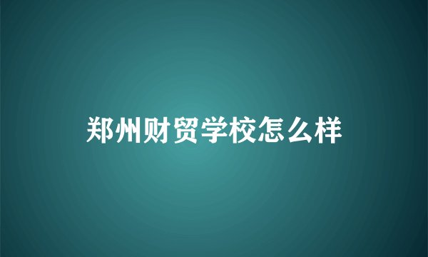 郑州财贸学校怎么样