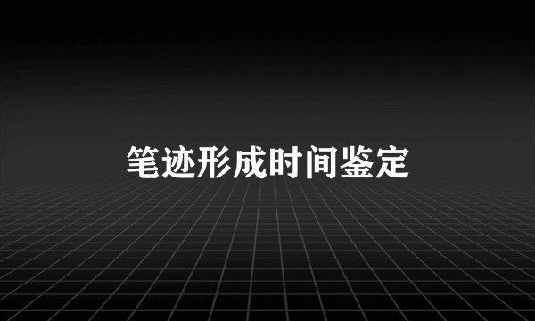 笔迹形成时间鉴定