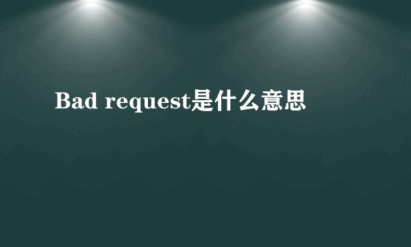Bad request是什么意思
