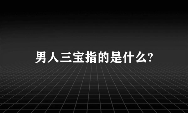 男人三宝指的是什么?