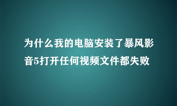 为什么我的电脑安装了暴风影音5打开任何视频文件都失败