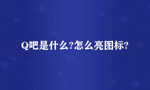 Q吧是什么?怎么亮图标?