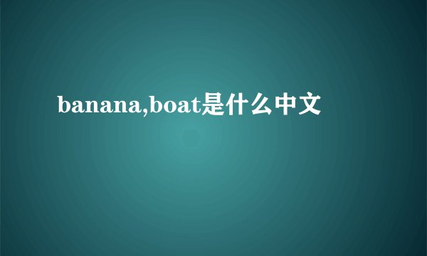banana,boat是什么中文