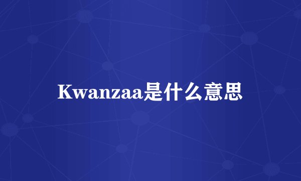 Kwanzaa是什么意思