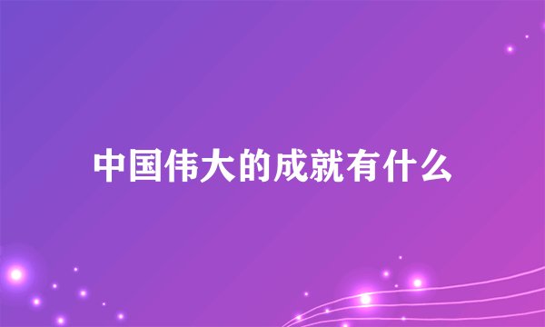 中国伟大的成就有什么