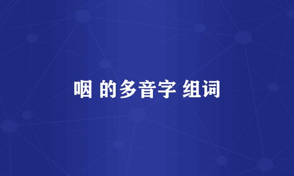 咽 的多音字 组词