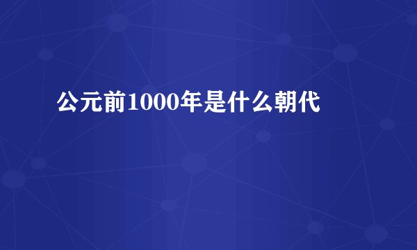 公元前1000年是什么朝代