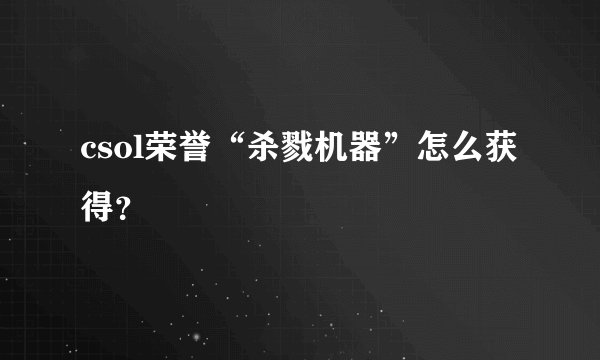 csol荣誉“杀戮机器”怎么获得？
