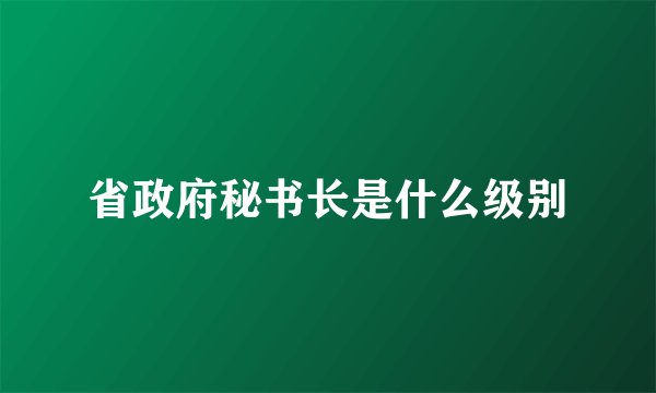 省政府秘书长是什么级别