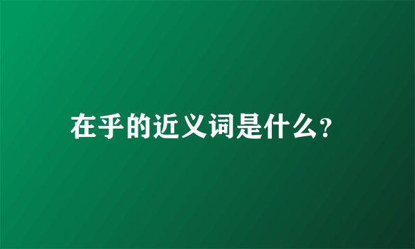 在乎的近义词是什么？