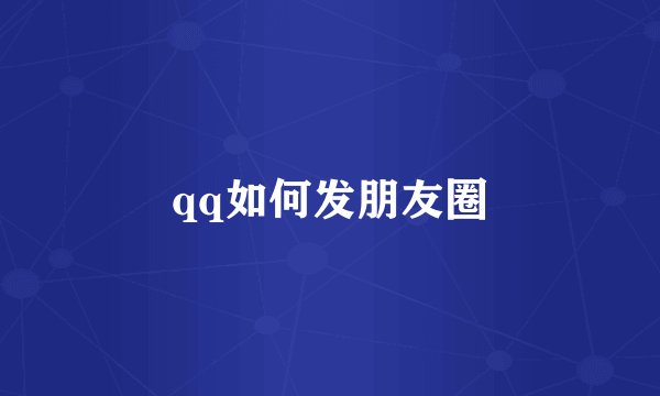 qq如何发朋友圈