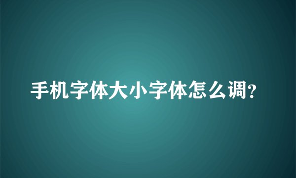 手机字体大小字体怎么调？