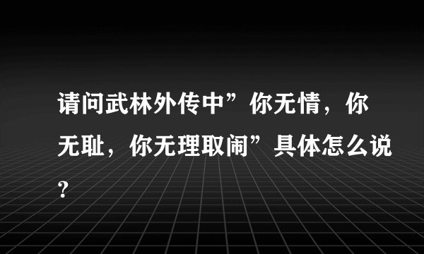 请问武林外传中”你无情，你无耻，你无理取闹”具体怎么说？