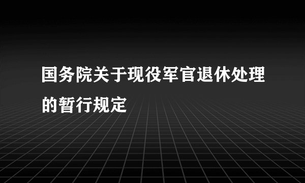 国务院关于现役军官退休处理的暂行规定
