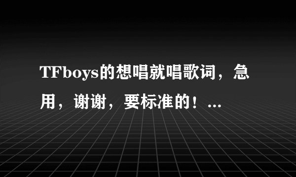 TFboys的想唱就唱歌词，急用，谢谢，要标准的！！！！！！