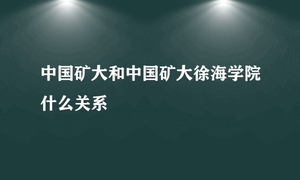 中国矿大和中国矿大徐海学院什么关系