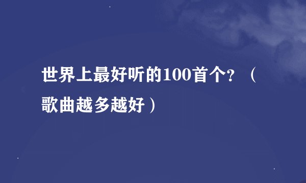 世界上最好听的100首个？（歌曲越多越好）