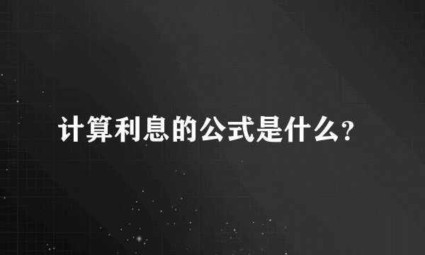 计算利息的公式是什么？