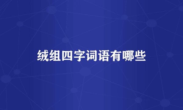 绒组四字词语有哪些