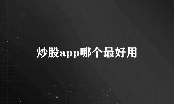 炒股app哪个最好用